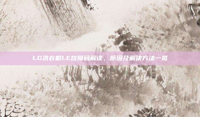 LG洗衣机LE故障码解读，原因及解决方法一览