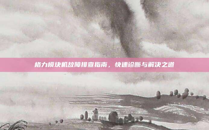 格力模块机故障排查指南，快速诊断与解决之道
