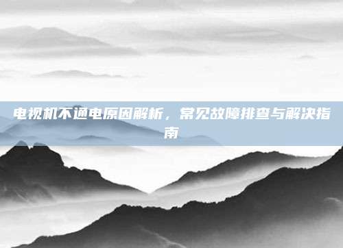 电视机不通电原因解析，常见故障排查与解决指南