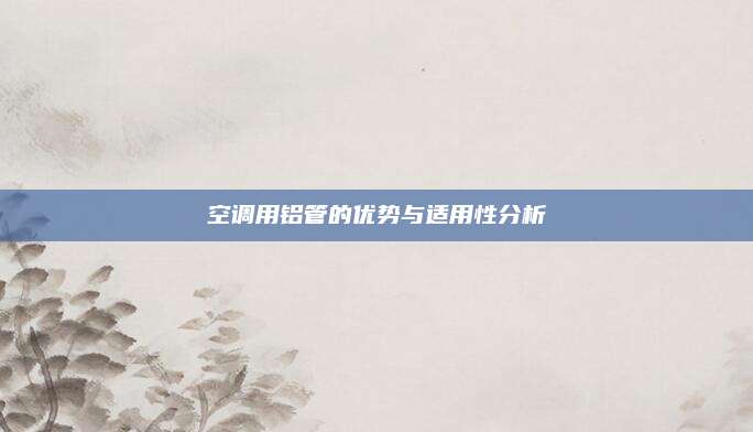 空调用铝管的优势与适用性分析