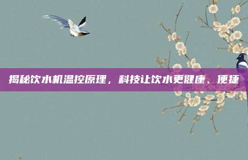 揭秘饮水机温控原理,科技让饮水更健康、便捷