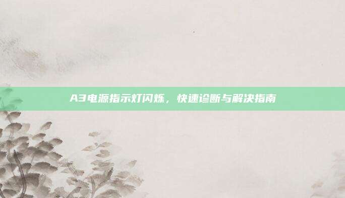 A3电源指示灯闪烁，快速诊断与解决指南