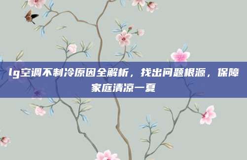 lg空调不制冷原因全解析，找出问题根源，保障家庭清凉一夏