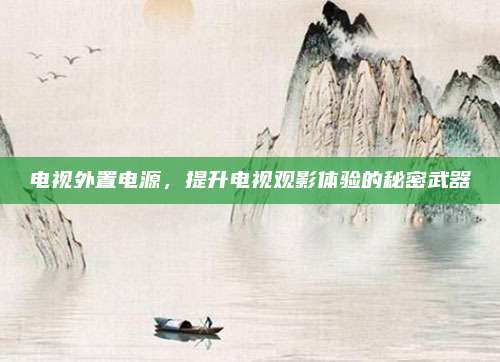 电视外置电源，提升电视观影体验的秘密武器