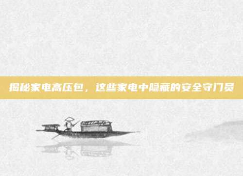 揭秘家电高压包,这些家电中隐藏的安全守门员