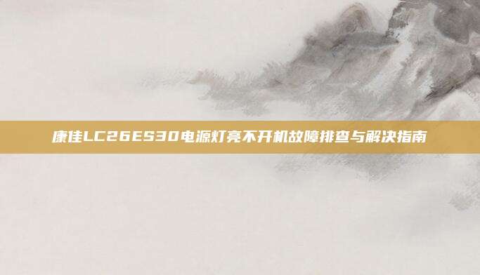 康佳LC26ES30电源灯亮不开机故障排查与解决指南