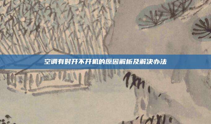 空调有时开不开机的原因解析及解决办法