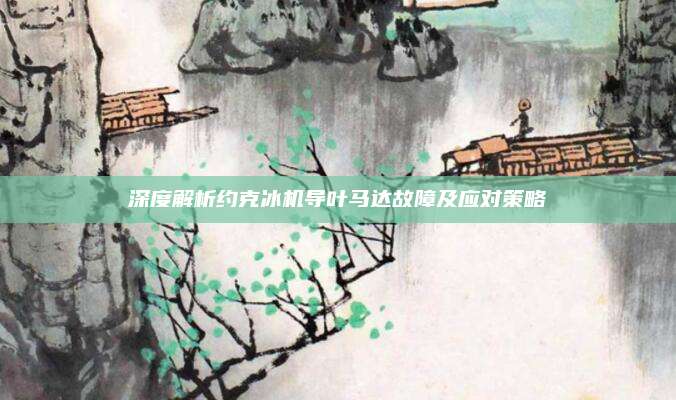 深度解析约克冰机导叶马达故障及应对策略