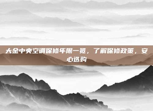 大金中央空调保修年限一览,了解保修政策,安心选购