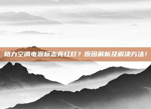 格力空调电源标志亮红灯？原因解析及解决方法！