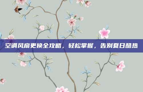 空调风扇更换全攻略，轻松掌握，告别夏日酷热