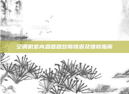 空调机室内温感器故障排查及维修指南