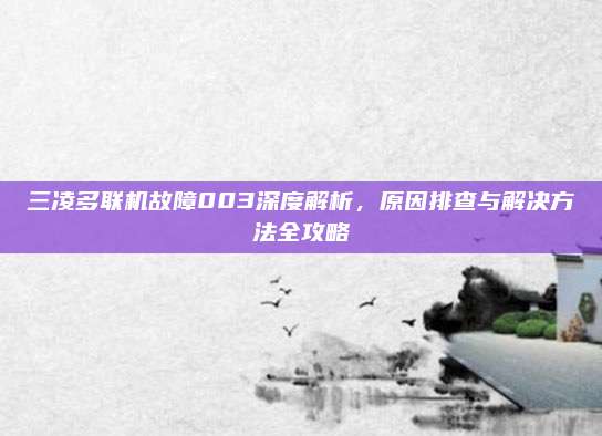 三凌多联机故障003深度解析,原因排查与解决方法全攻略