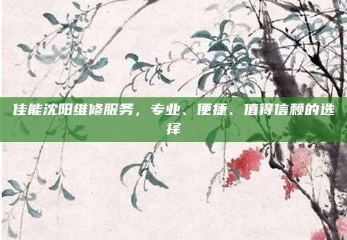 佳能沈阳维修服务,专业、便捷、值得信赖的选择