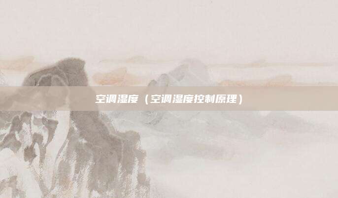 空调湿度（空调湿度控制原理）