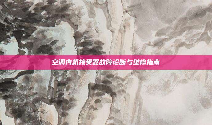 空调内机接受器故障诊断与维修指南