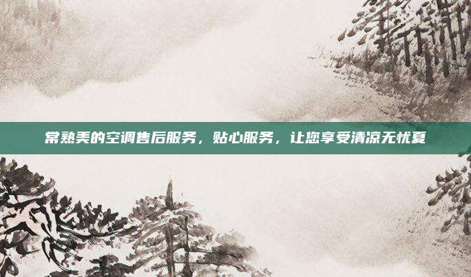 常熟美的空调售后服务，贴心服务，让您享受清凉无忧夏