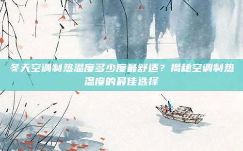 冬天空调制热温度多少度最舒适?揭秘空调制热温度的最佳选择