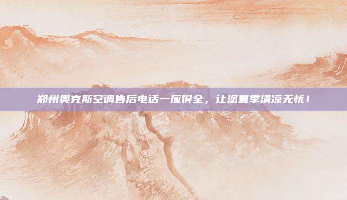 郑州奥克斯空调售后电话一应俱全,让您夏季清凉无忧!