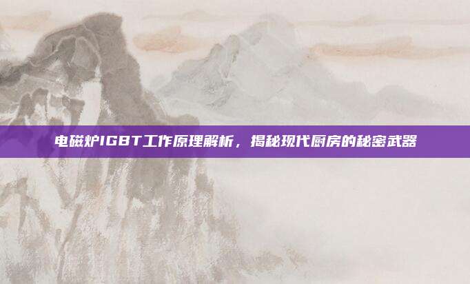 电磁炉IGBT工作原理解析，揭秘现代厨房的秘密武器