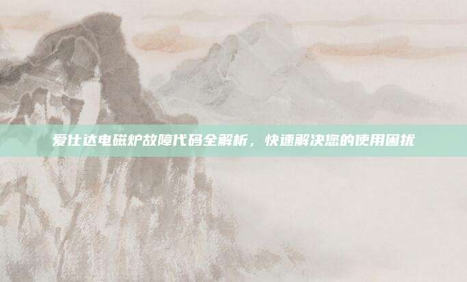 爱仕达电磁炉故障代码全解析,快速解决您的使用困扰