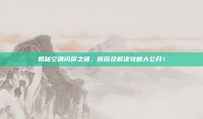 揭秘空调闪屏之谜,原因及解决攻略大公开!