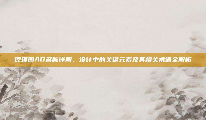 原理图AD名称详解，设计中的关键元素及其相关术语全解析