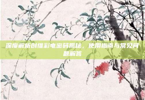 深度解析创维彩电密码揭秘,使用指南与常见问题解答