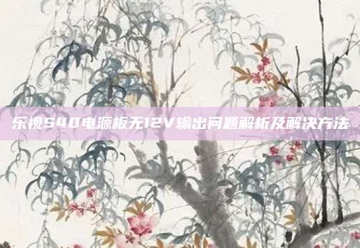乐视S40电源板无12V输出问题解析及解决方法