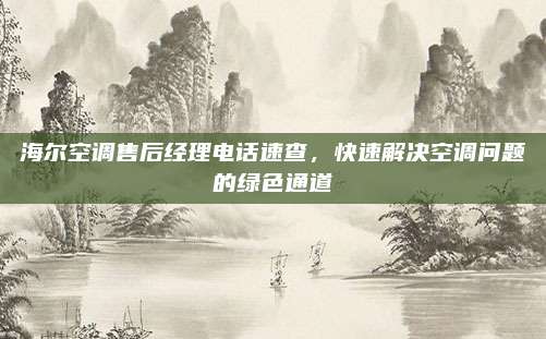 海尔空调售后经理电话速查，快速解决空调问题的绿色通道