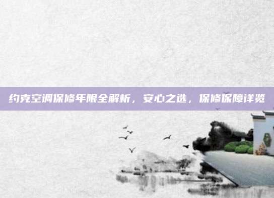 约克空调保修年限全解析，安心之选，保修保障详览