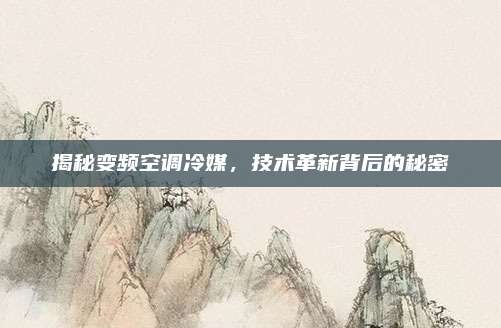 揭秘变频空调冷媒，技术革新背后的秘密