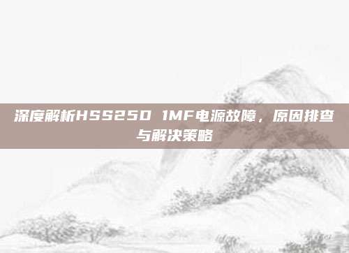 深度解析HSS25D 1MF电源故障，原因排查与解决策略