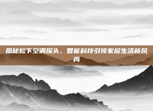 揭秘松下空调探头，智能科技引领家居生活新风尚