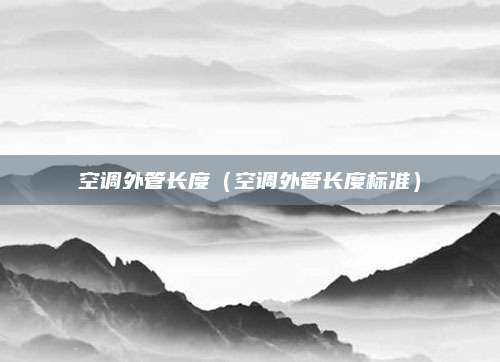 空调外管长度（空调外管长度标准）