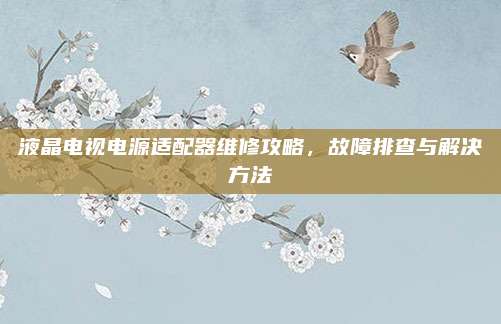 液晶电视电源适配器维修攻略，故障排查与解决方法