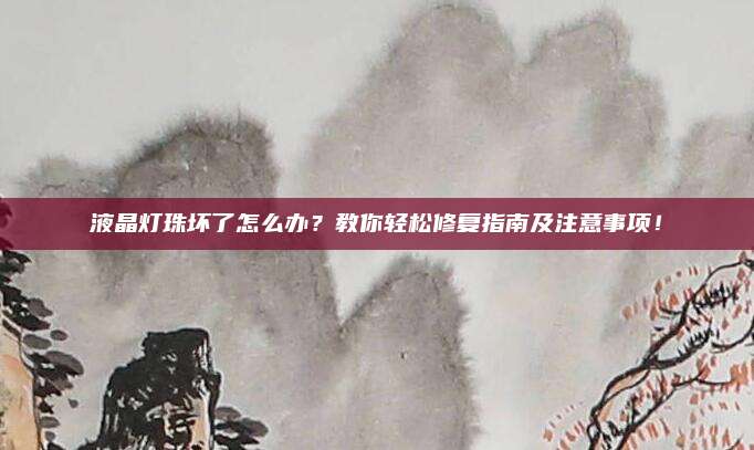 液晶灯珠坏了怎么办？教你轻松修复指南及注意事项！