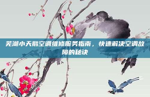 芜湖小天鹅空调维修服务指南，快速解决空调故障的秘诀