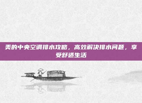 美的中央空调排水攻略，高效解决排水问题，享受舒适生活