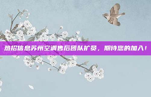 热招信息苏州空调售后团队扩员，期待您的加入！