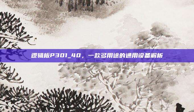 逻辑板P301_40，一款多用途的通用设备解析