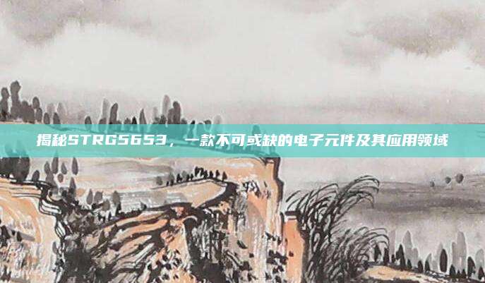 揭秘STRG5653，一款不可或缺的电子元件及其应用领域