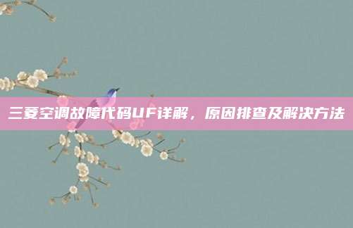 三菱空调故障代码UF详解，原因排查及解决方法