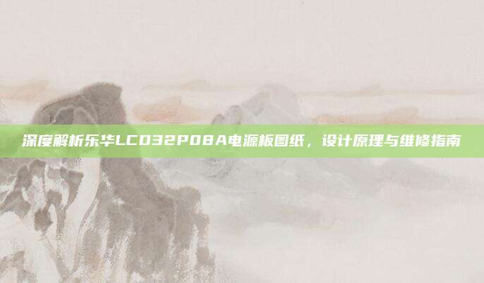 深度解析乐华LCD32P08A电源板图纸，设计原理与维修指南