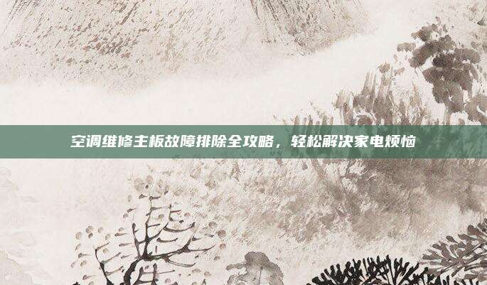 空调维修主板故障排除全攻略,轻松解决家电烦恼