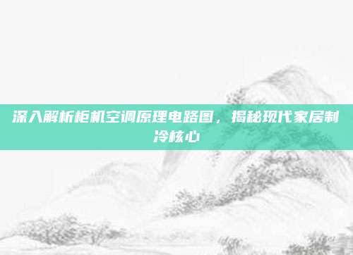 深入解析柜机空调原理电路图,揭秘现代家居制冷核心
