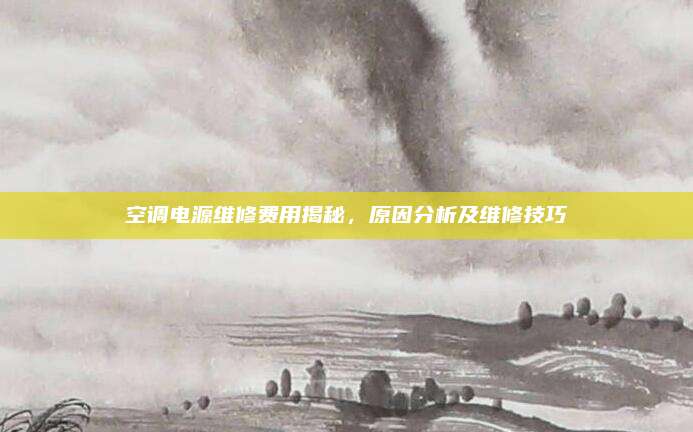 空调电源维修费用揭秘，原因分析及维修技巧