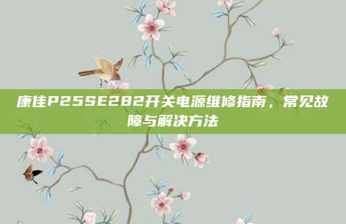 康佳P25SE282开关电源维修指南，常见故障与解决方法