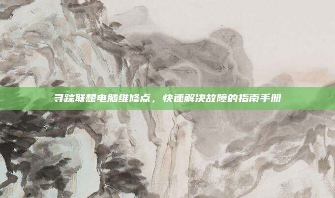寻踪联想电脑维修点，快速解决故障的指南手册