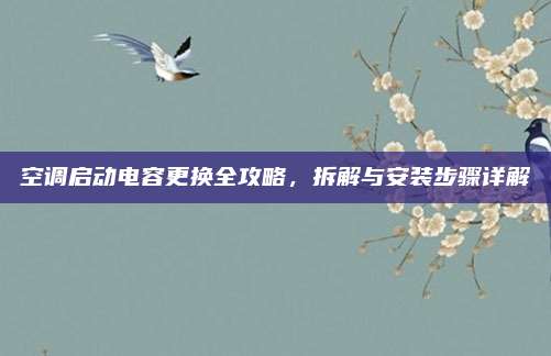 空调启动电容更换全攻略，拆解与安装步骤详解